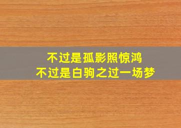 不过是孤影照惊鸿 不过是白驹之过一场梦